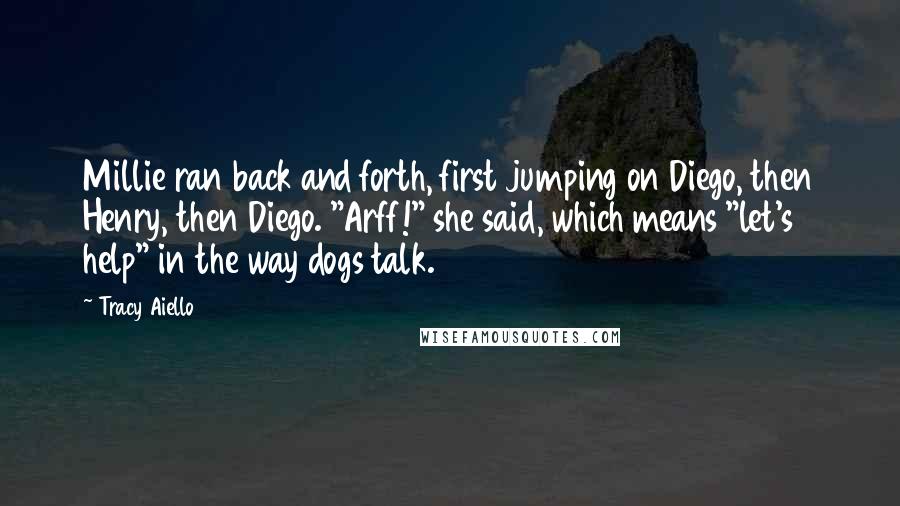 Tracy Aiello Quotes: Millie ran back and forth, first jumping on Diego, then Henry, then Diego. "Arff!" she said, which means "let's help" in the way dogs talk.