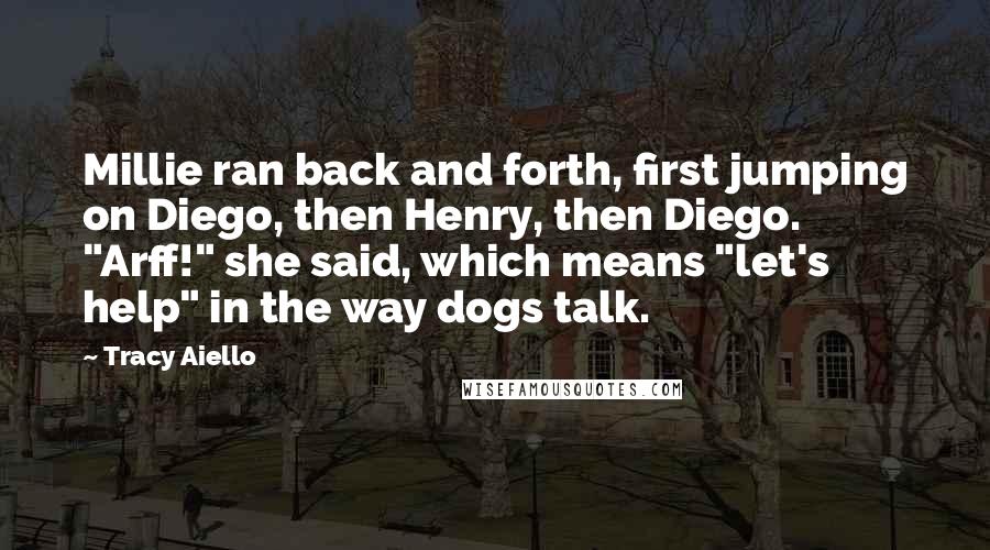 Tracy Aiello Quotes: Millie ran back and forth, first jumping on Diego, then Henry, then Diego. "Arff!" she said, which means "let's help" in the way dogs talk.