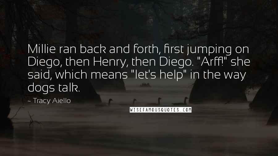 Tracy Aiello Quotes: Millie ran back and forth, first jumping on Diego, then Henry, then Diego. "Arff!" she said, which means "let's help" in the way dogs talk.