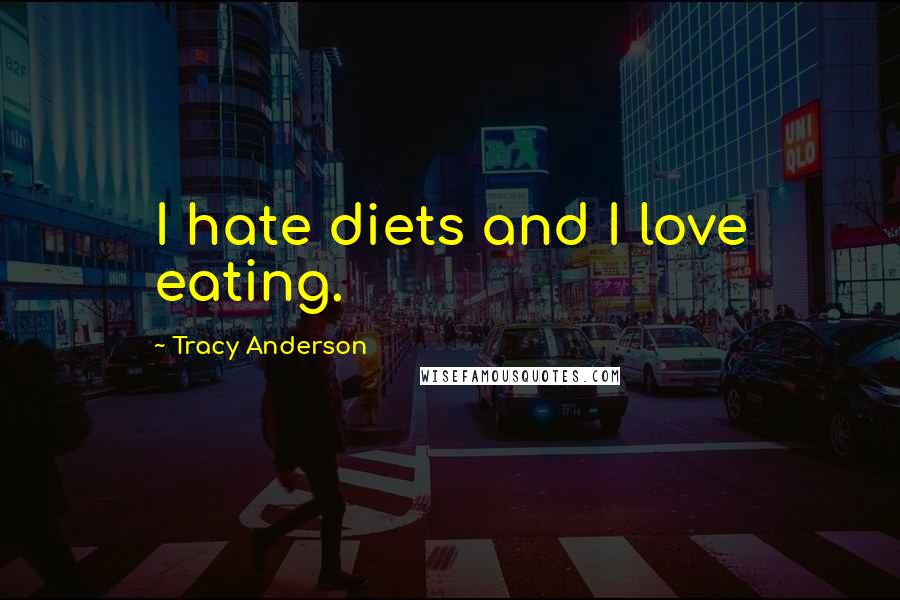 Tracy Anderson Quotes: I hate diets and I love eating.