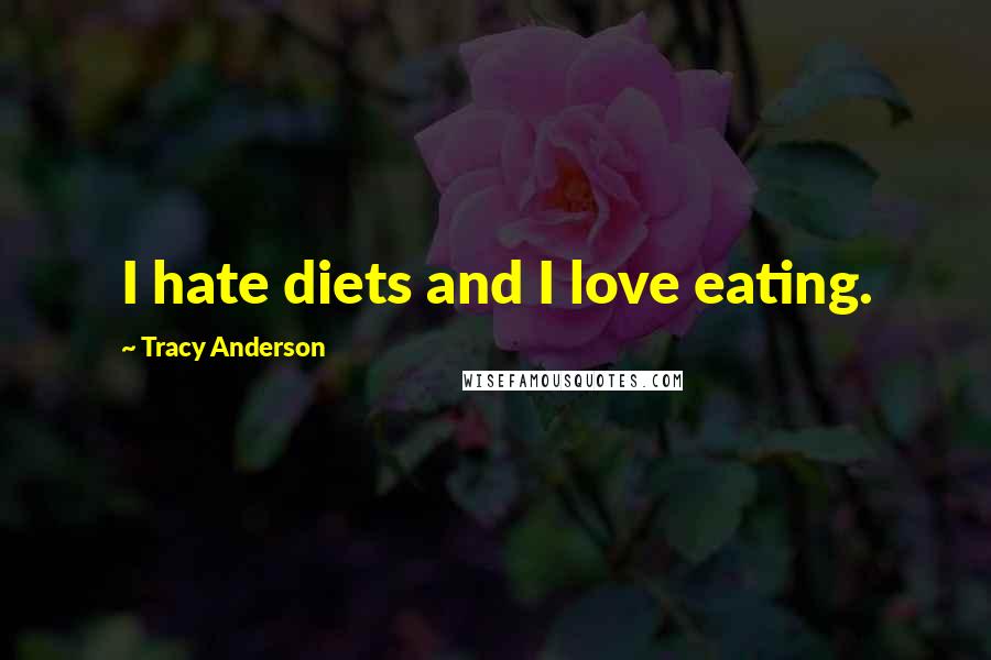 Tracy Anderson Quotes: I hate diets and I love eating.