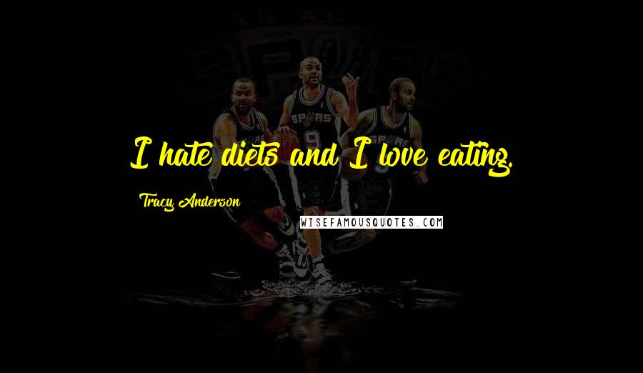 Tracy Anderson Quotes: I hate diets and I love eating.