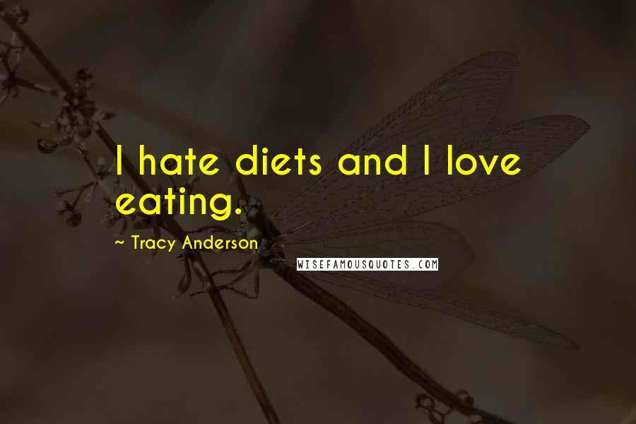 Tracy Anderson Quotes: I hate diets and I love eating.