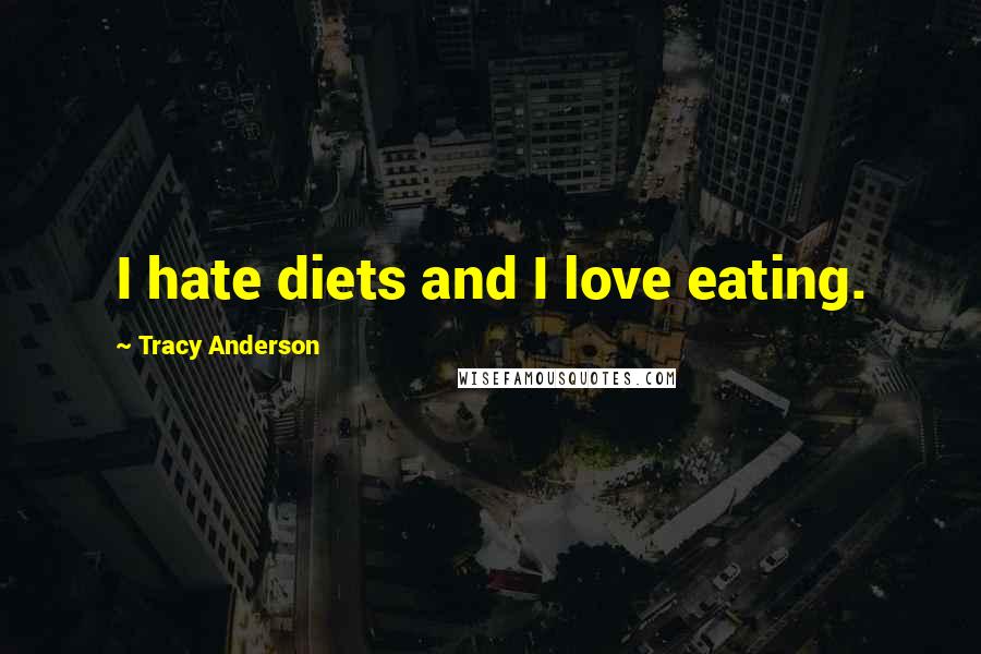 Tracy Anderson Quotes: I hate diets and I love eating.