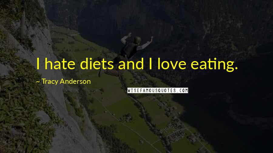 Tracy Anderson Quotes: I hate diets and I love eating.