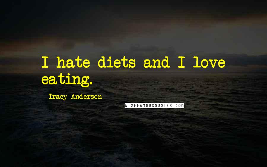 Tracy Anderson Quotes: I hate diets and I love eating.