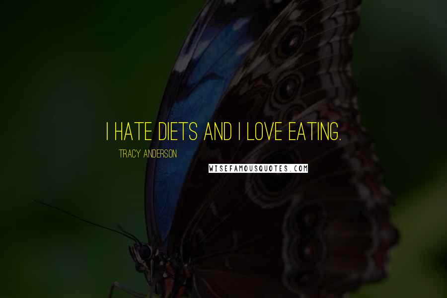 Tracy Anderson Quotes: I hate diets and I love eating.