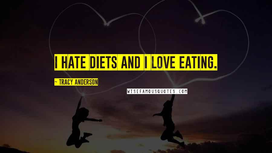 Tracy Anderson Quotes: I hate diets and I love eating.