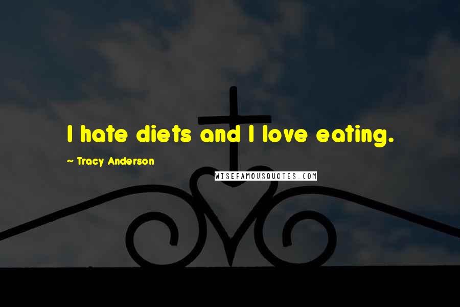 Tracy Anderson Quotes: I hate diets and I love eating.