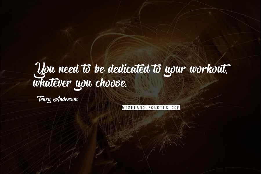 Tracy Anderson Quotes: You need to be dedicated to your workout, whatever you choose.