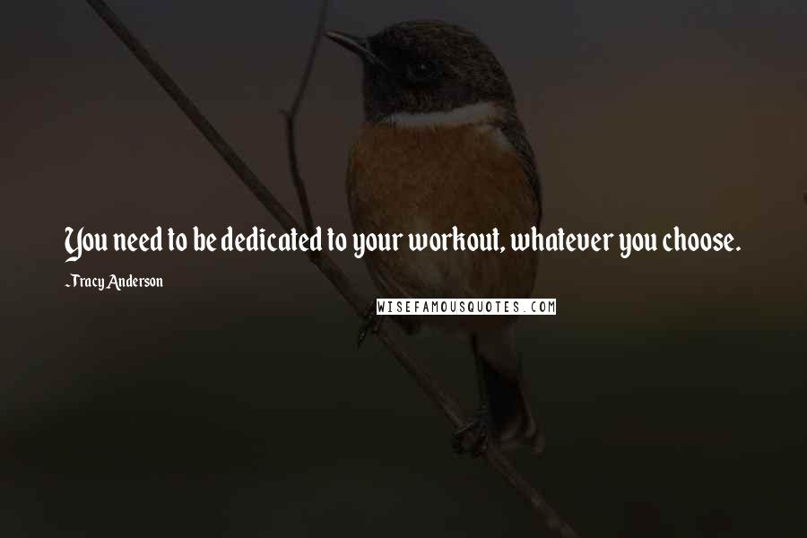 Tracy Anderson Quotes: You need to be dedicated to your workout, whatever you choose.