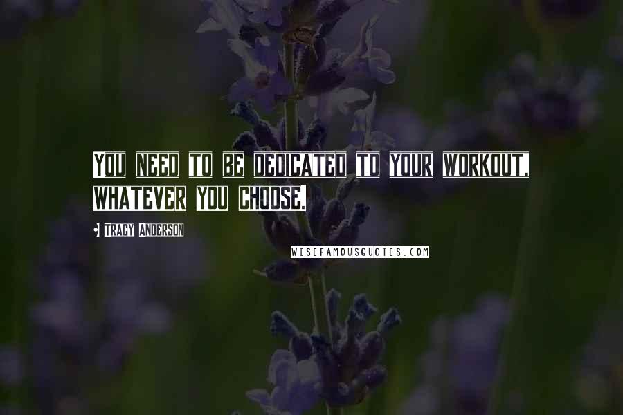 Tracy Anderson Quotes: You need to be dedicated to your workout, whatever you choose.