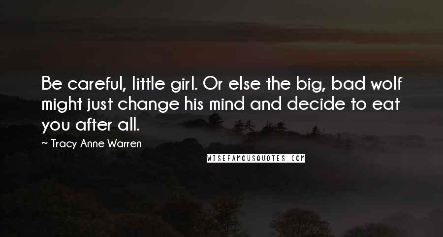 Tracy Anne Warren Quotes: Be careful, little girl. Or else the big, bad wolf might just change his mind and decide to eat you after all.