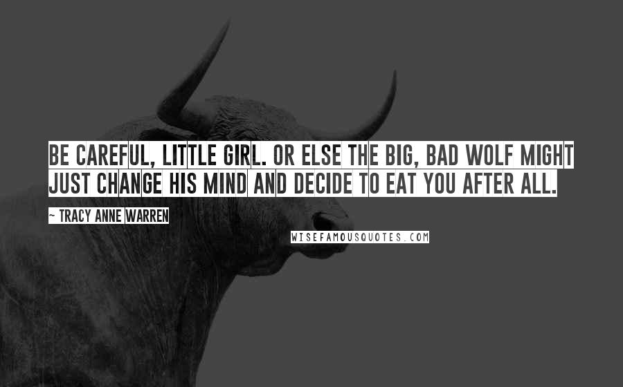 Tracy Anne Warren Quotes: Be careful, little girl. Or else the big, bad wolf might just change his mind and decide to eat you after all.