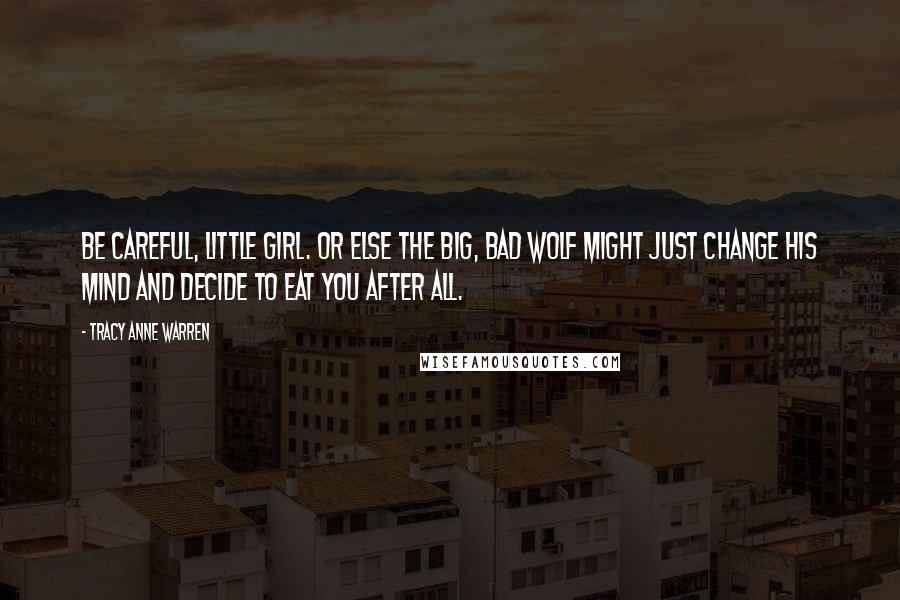 Tracy Anne Warren Quotes: Be careful, little girl. Or else the big, bad wolf might just change his mind and decide to eat you after all.