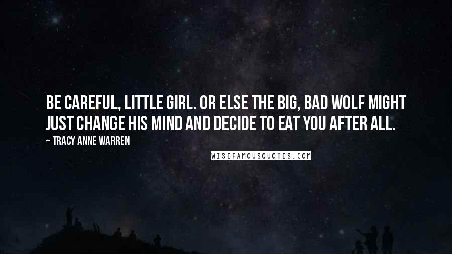 Tracy Anne Warren Quotes: Be careful, little girl. Or else the big, bad wolf might just change his mind and decide to eat you after all.