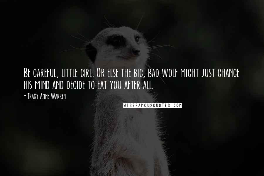 Tracy Anne Warren Quotes: Be careful, little girl. Or else the big, bad wolf might just change his mind and decide to eat you after all.