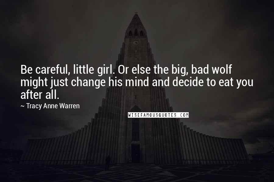 Tracy Anne Warren Quotes: Be careful, little girl. Or else the big, bad wolf might just change his mind and decide to eat you after all.