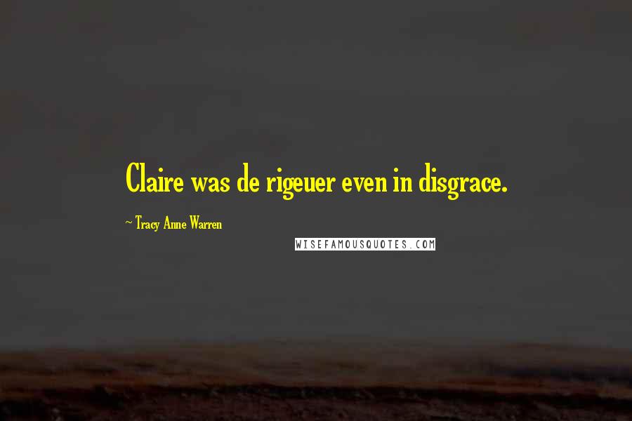 Tracy Anne Warren Quotes: Claire was de rigeuer even in disgrace.