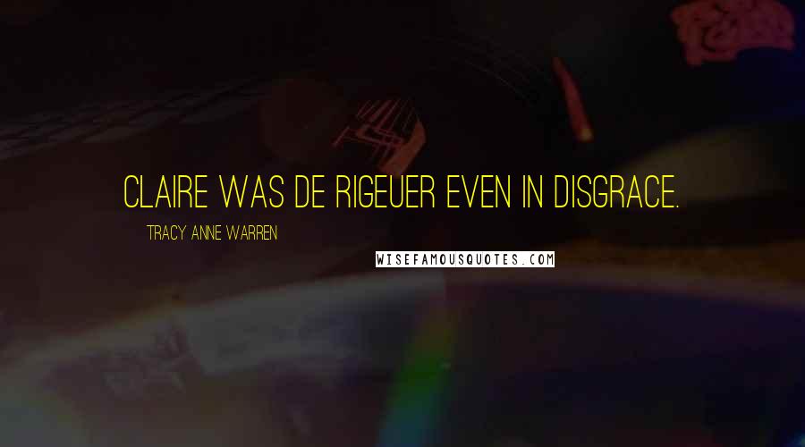 Tracy Anne Warren Quotes: Claire was de rigeuer even in disgrace.