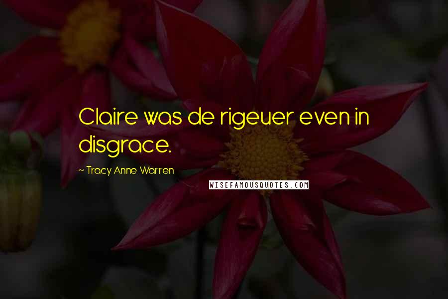 Tracy Anne Warren Quotes: Claire was de rigeuer even in disgrace.