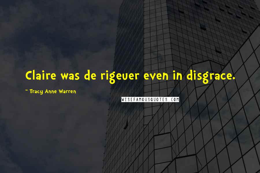 Tracy Anne Warren Quotes: Claire was de rigeuer even in disgrace.