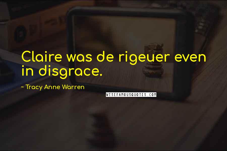 Tracy Anne Warren Quotes: Claire was de rigeuer even in disgrace.