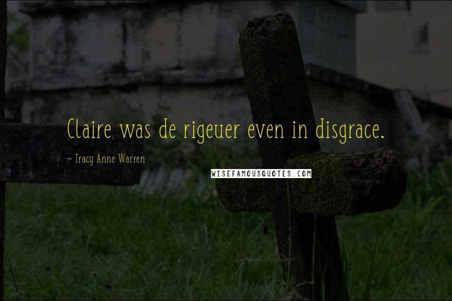 Tracy Anne Warren Quotes: Claire was de rigeuer even in disgrace.