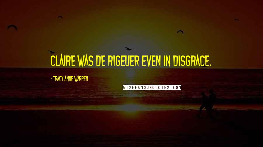 Tracy Anne Warren Quotes: Claire was de rigeuer even in disgrace.