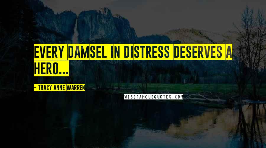 Tracy Anne Warren Quotes: Every damsel in distress deserves a hero...