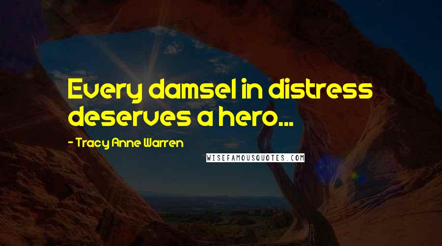 Tracy Anne Warren Quotes: Every damsel in distress deserves a hero...
