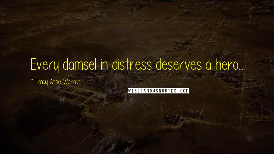 Tracy Anne Warren Quotes: Every damsel in distress deserves a hero...