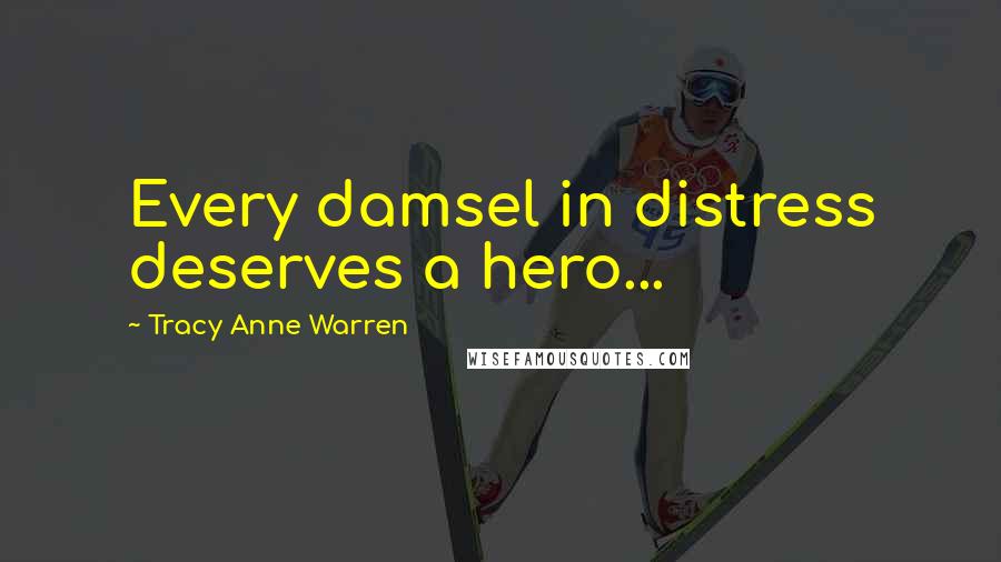 Tracy Anne Warren Quotes: Every damsel in distress deserves a hero...