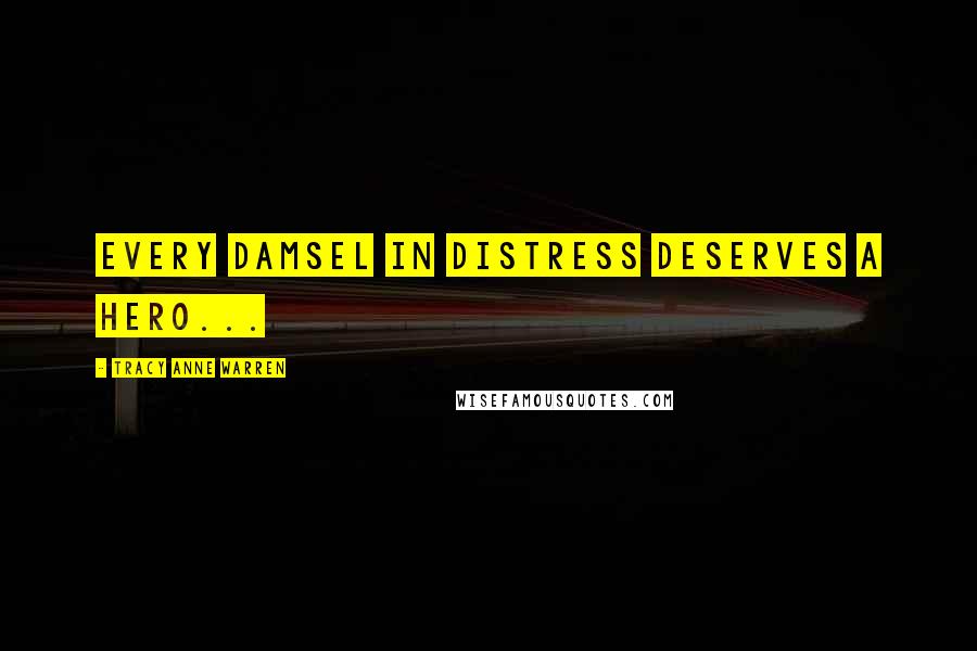 Tracy Anne Warren Quotes: Every damsel in distress deserves a hero...