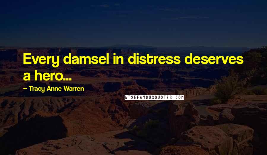 Tracy Anne Warren Quotes: Every damsel in distress deserves a hero...