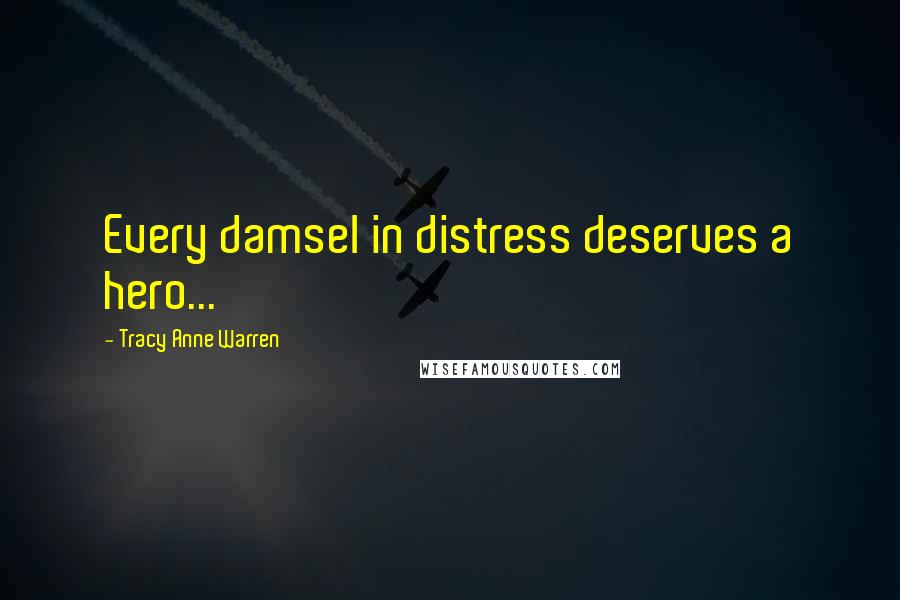Tracy Anne Warren Quotes: Every damsel in distress deserves a hero...