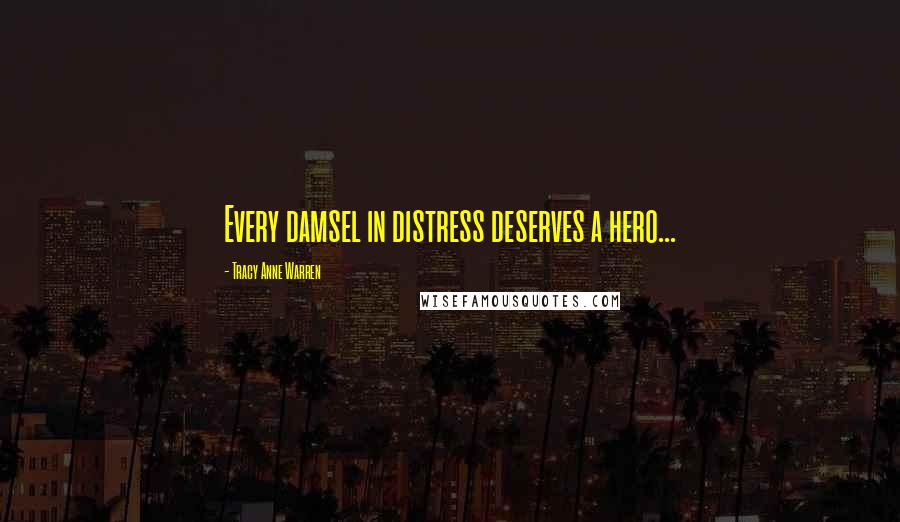 Tracy Anne Warren Quotes: Every damsel in distress deserves a hero...