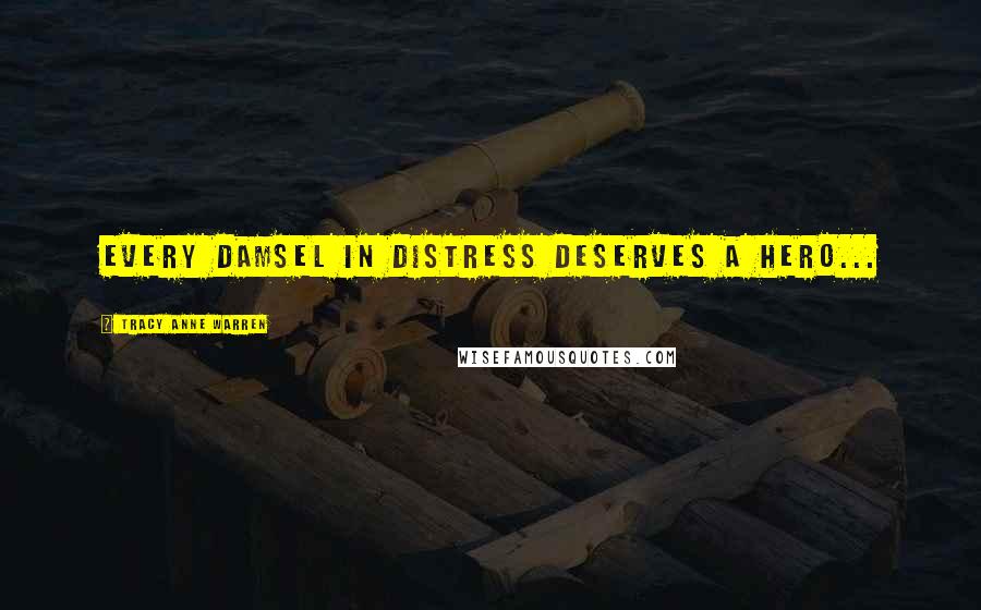 Tracy Anne Warren Quotes: Every damsel in distress deserves a hero...