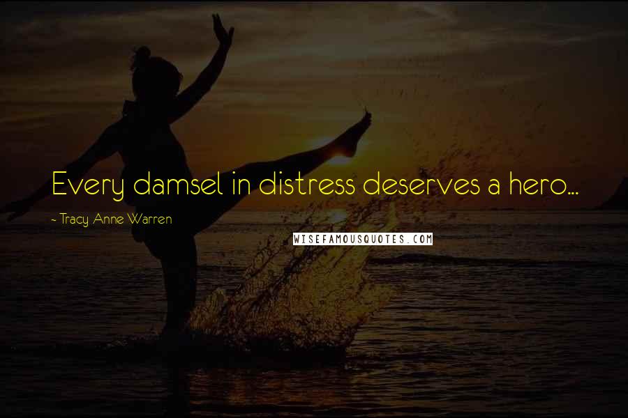 Tracy Anne Warren Quotes: Every damsel in distress deserves a hero...