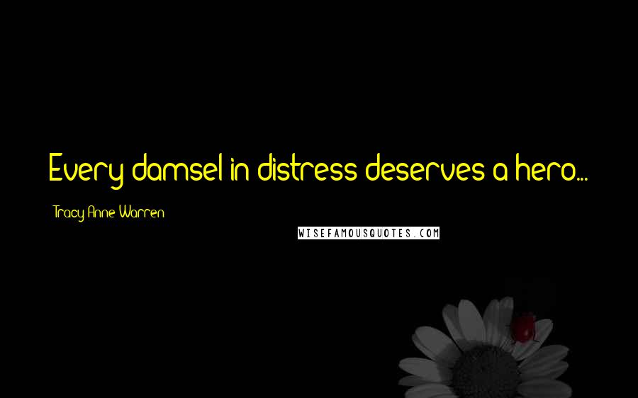 Tracy Anne Warren Quotes: Every damsel in distress deserves a hero...