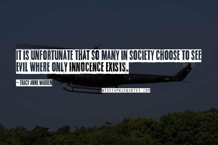 Tracy Anne Warren Quotes: It is unfortunate that so many in society choose to see evil where only innocence exists.