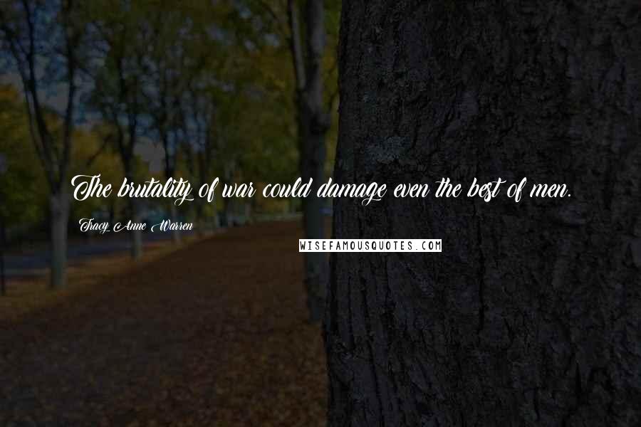 Tracy Anne Warren Quotes: The brutality of war could damage even the best of men.