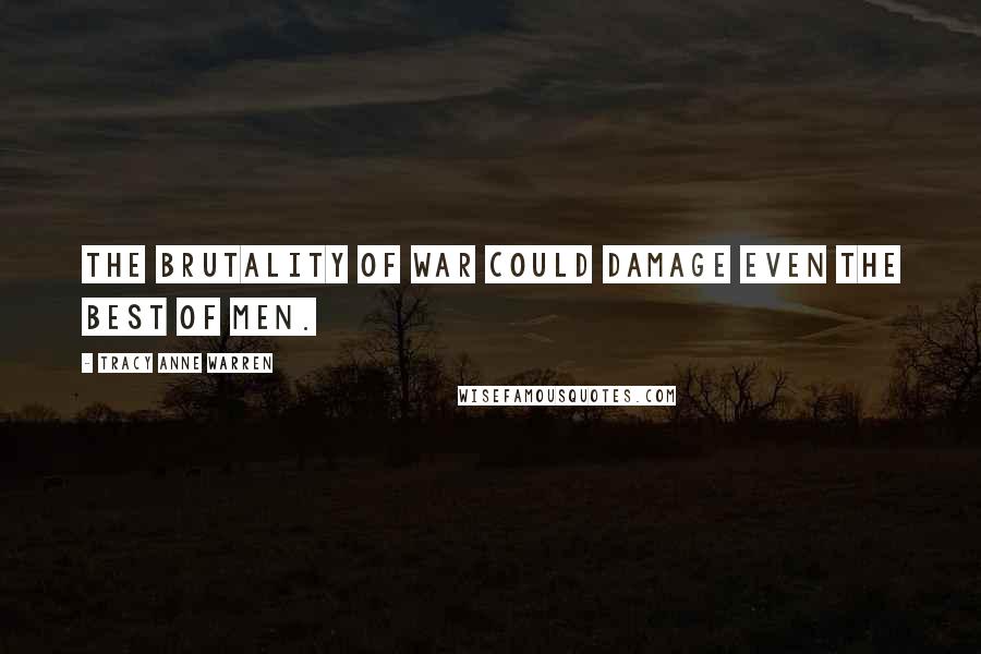 Tracy Anne Warren Quotes: The brutality of war could damage even the best of men.