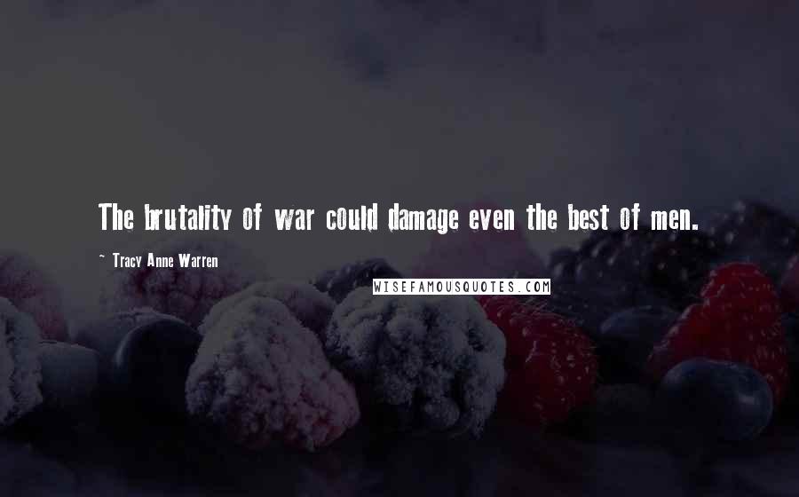 Tracy Anne Warren Quotes: The brutality of war could damage even the best of men.