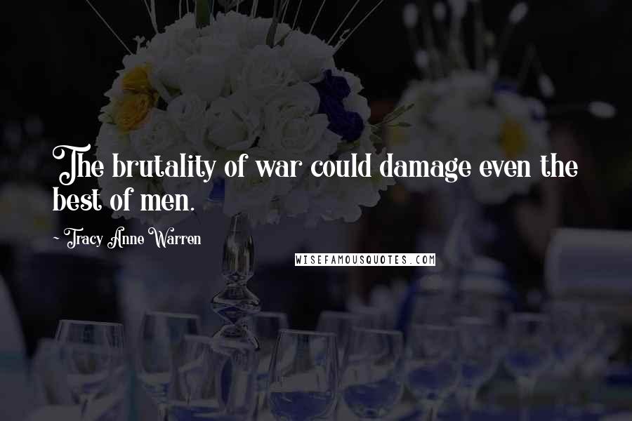 Tracy Anne Warren Quotes: The brutality of war could damage even the best of men.
