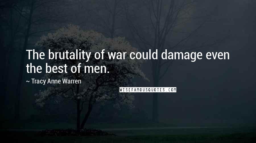 Tracy Anne Warren Quotes: The brutality of war could damage even the best of men.