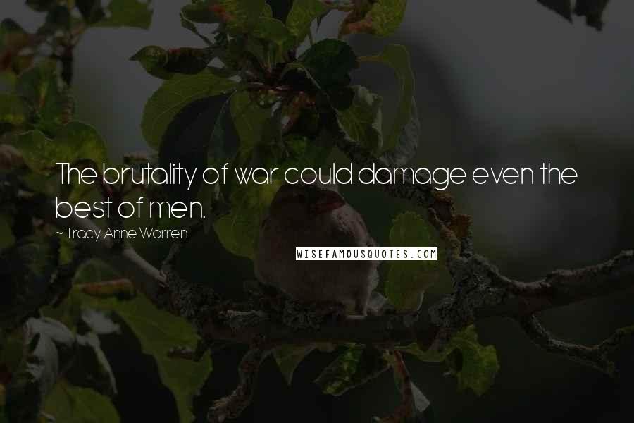 Tracy Anne Warren Quotes: The brutality of war could damage even the best of men.