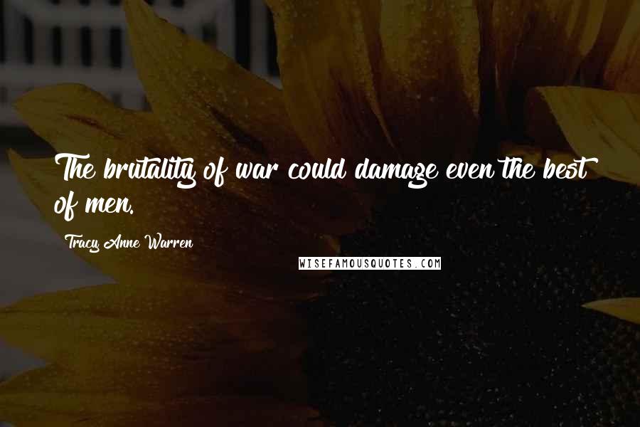 Tracy Anne Warren Quotes: The brutality of war could damage even the best of men.