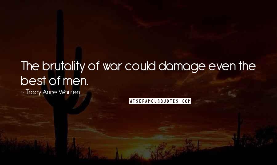 Tracy Anne Warren Quotes: The brutality of war could damage even the best of men.