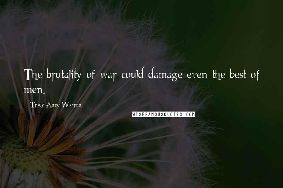 Tracy Anne Warren Quotes: The brutality of war could damage even the best of men.